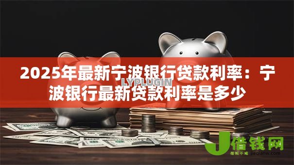 2025年最新宁波银行贷款利率：宁波银行最新贷款利率是多少