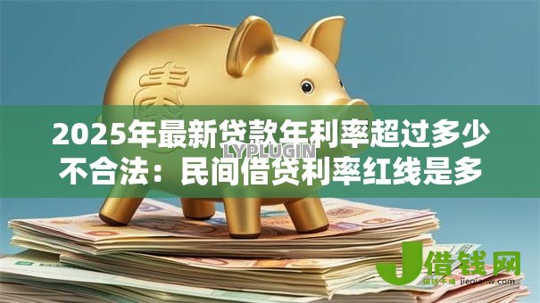 2025年最新贷款年利率超过多少不合法：民间借贷利率红线是多少