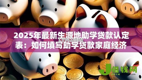2025年最新生源地助学贷款认定表：如何填写助学贷款家庭经济情况表