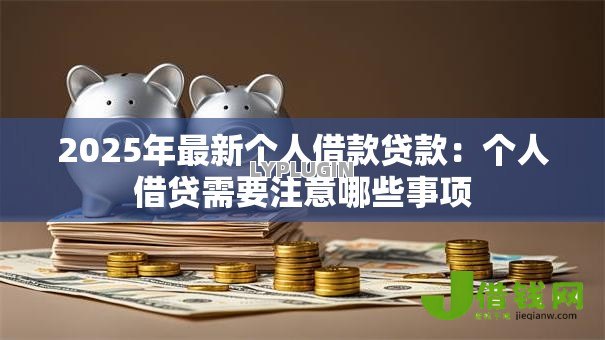 2025年最新个人借款贷款：个人借贷需要注意哪些事项