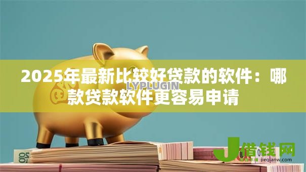 2025年最新比较好贷款的软件：哪款贷款软件更容易申请