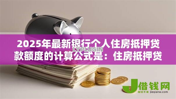 2025年最新银行个人住房抵押贷款额度的计算公式是：住房抵押贷款额度如何计算