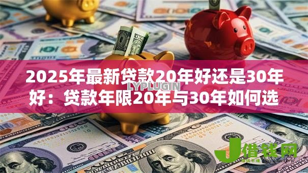 2025年最新贷款20年好还是30年好：贷款年限20年与30年如何选择更佳