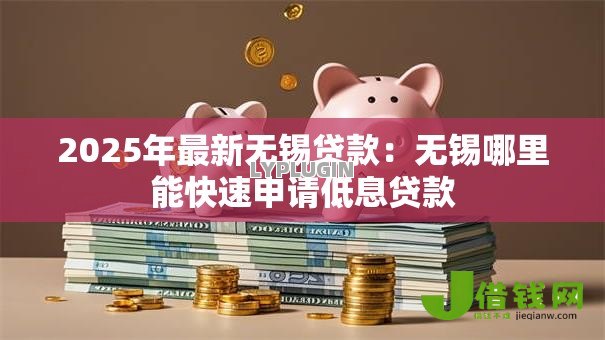 2025年最新无锡贷款：无锡哪里能快速申请低息贷款