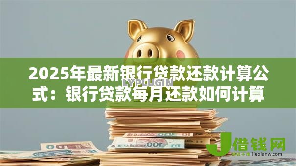 2025年最新银行贷款还款计算公式：银行贷款每月还款如何计算