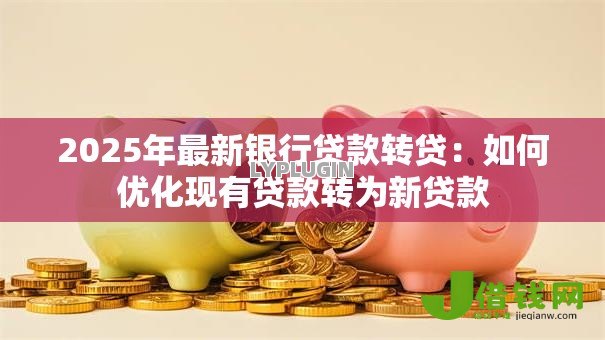 2025年最新银行贷款转贷：如何优化现有贷款转为新贷款