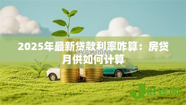 2025年最新贷款利率咋算:房贷月供如何计算 2025年最新贷款利率咋算:房贷月供如何计算