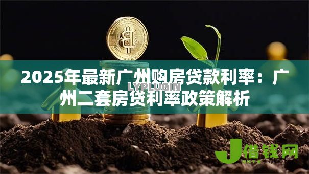 2025年最新广州购房贷款利率：广州二套房贷利率政策解析