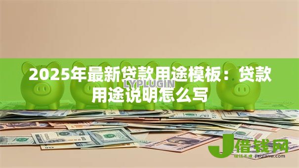 2025年最新贷款用途模板：贷款用途说明怎么写