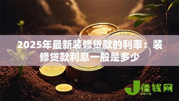 2025年最新装修贷款的利率:装修贷款利息一般是多少 2025年最新装修贷款的利率:装修贷款利息一般是多少