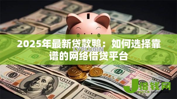 2025年最新贷款鸭:如何选择靠谱的网络借贷平台 2025年最新贷款鸭:如何选择靠谱的网络借贷平台
