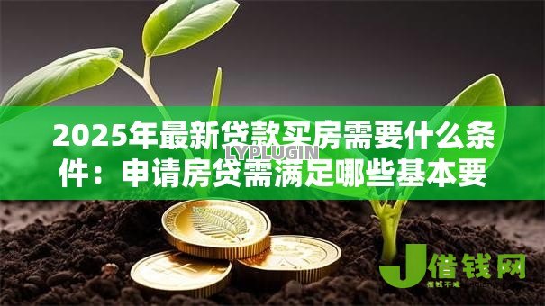 2025年最新贷款买房需要什么条件：申请房贷需满足哪些基本要求