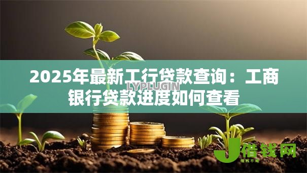2025年最新工行贷款查询：工商银行贷款进度如何查看