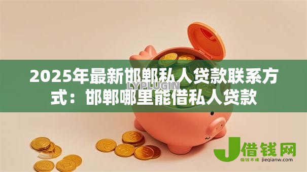 2025年最新邯郸私人贷款联系方式:邯郸哪里能借私人贷款 2025年最新邯郸私人贷款联系方式:邯郸哪里能借私人贷款