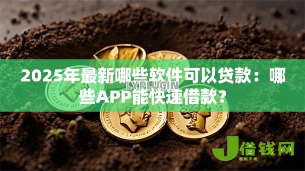 2025年最新哪些软件可以贷款：哪些APP能快速借款？