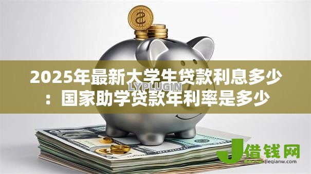 2025年最新大学生贷款利息多少:国家助学贷款年利率是多少 2025年最新大学生贷款利息多少:国家助学贷款年利率是多少