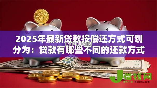 2025年最新贷款按偿还方式可划分为：贷款有哪些不同的还款方式