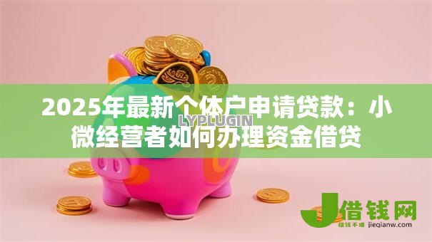 2025年最新个体户申请贷款:小微经营者如何办理资金借贷 2025年最新个体户申请贷款:小微经营者如何办理资金借贷