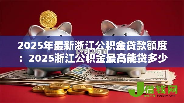 2025年最新浙江公积金贷款额度：2025浙江公积金最高能贷多少