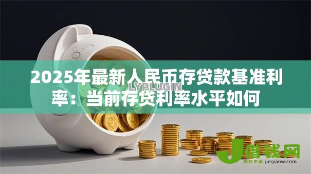 2025年最新人民币存贷款基准利率：当前存贷利率水平如何