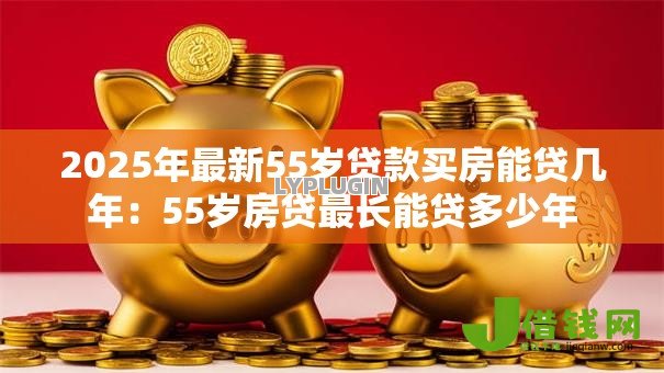2025年最新55岁贷款买房能贷几年：55岁房贷最长能贷多少年