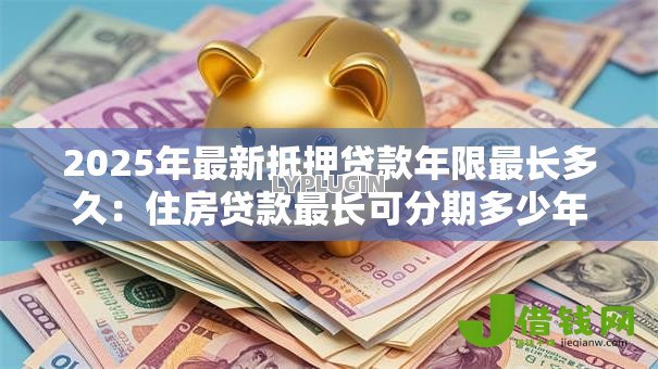 2025年最新抵押贷款年限最长多久：住房贷款最长可分期多少年