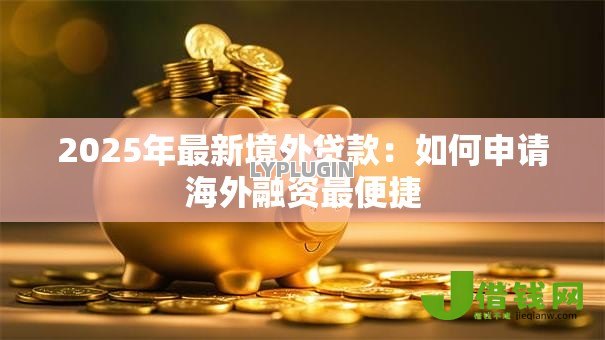 2025年最新境外贷款：如何申请海外融资最便捷
