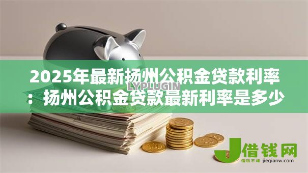 2025年最新扬州公积金贷款利率:扬州公积金贷款最新利率是多少 2025年最新扬州公积金贷款利率:扬州公积金贷款最新利率是多少