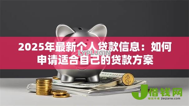 2025年最新个人贷款信息：如何申请适合自己的贷款方案