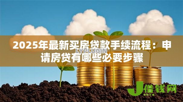 2025年最新买房贷款手续流程:申请房贷有哪些必要步骤 2025年最新买房贷款手续流程:申请房贷有哪些必要步骤