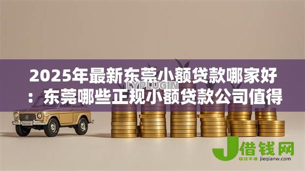 2025年最新东莞小额贷款哪家好:东莞哪些正规小额贷款公司值得推荐 2025年最新东莞小额贷款哪家好:东莞哪些正规小额贷款公司值得推荐