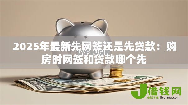 2025年最新先网签还是先贷款：购房时网签和贷款哪个先