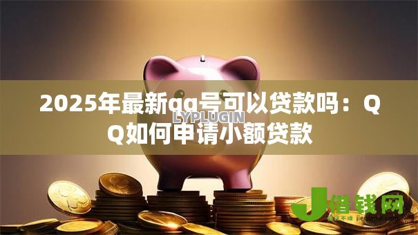 2025年最新qq号可以贷款吗：QQ如何申请小额贷款
