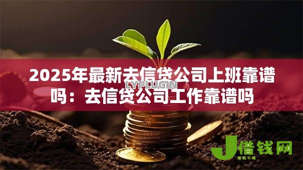 2025年最新去信贷公司上班靠谱吗:去信贷公司工作靠谱吗 2025年最新去信贷公司上班靠谱吗:去信贷公司工作靠谱吗