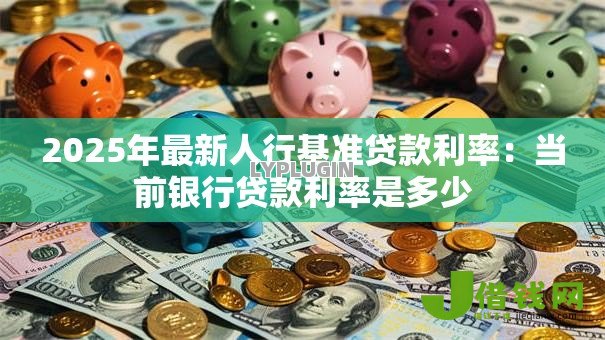 2025年最新人行基准贷款利率：当前银行贷款利率是多少