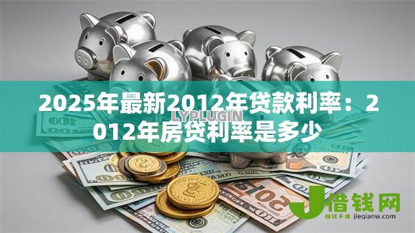 2025年最新2012年贷款利率：2012年房贷利率是多少