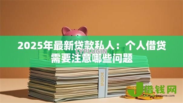 2025年最新贷款私人:个人借贷需要注意哪些问题 2025年最新贷款私人:个人借贷需要注意哪些问题