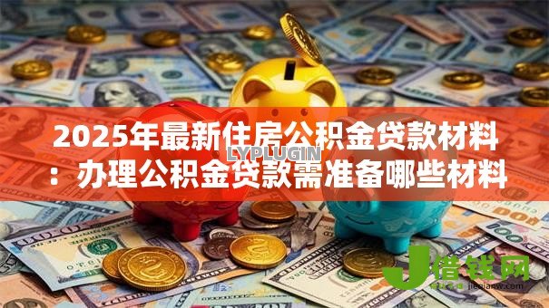 2025年最新住房公积金贷款材料：办理公积金贷款需准备哪些材料