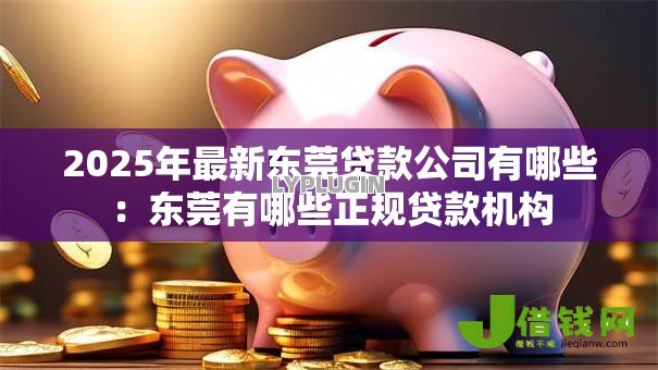2025年最新东莞贷款公司有哪些:东莞有哪些正规贷款机构 2025年最新东莞贷款公司有哪些:东莞有哪些正规贷款机构