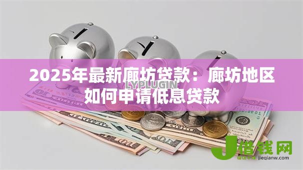 2025年最新廊坊贷款：廊坊地区如何申请低息贷款
