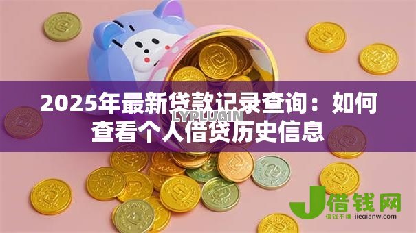 2025年最新贷款记录查询：如何查看个人借贷历史信息