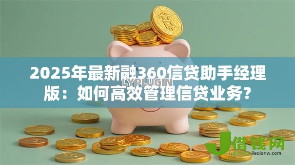 2025年最新融360信贷助手经理版：如何高效管理信贷业务？