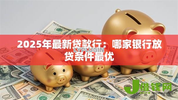 2025年最新贷款行：哪家银行放贷条件最优