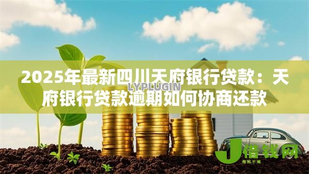 2025年最新四川天府银行贷款：天府银行贷款逾期如何协商还款
