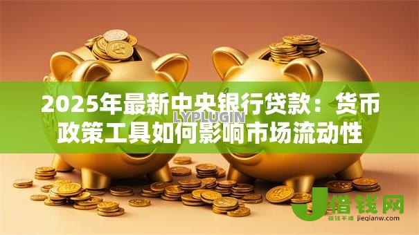 2025年最新中央银行贷款：货币政策工具如何影响市场流动性