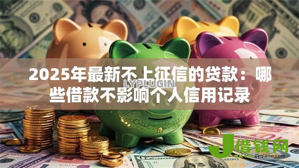 2025年最新不上征信的贷款：哪些借款不影响个人信用记录