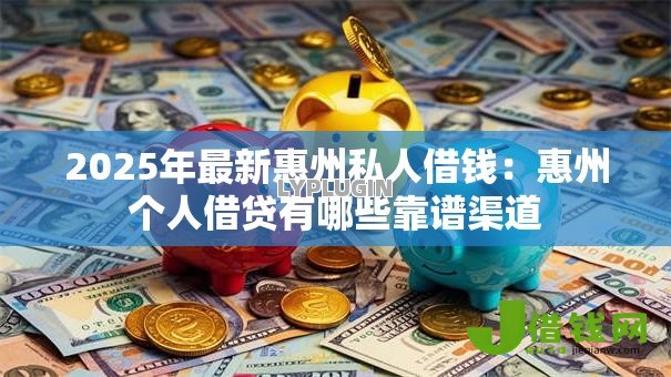 2025年最新惠州私人借钱:惠州个人借贷有哪些靠谱渠道 2025年最新惠州私人借钱:惠州个人借贷有哪些靠谱渠道
