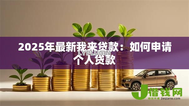 2025年最新我来贷款:如何申请个人贷款 2025年最新我来贷款:如何申请个人贷款