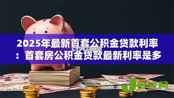 2025年最新首套公积金贷款利率：首套房公积金贷款最新利率是多少