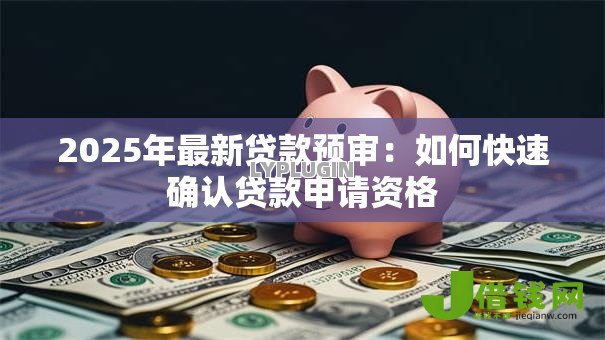 2025年最新贷款预审：如何快速确认贷款申请资格